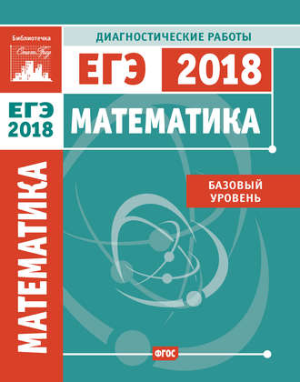 . Математика. Подготовка к ЕГЭ в 2018 году. Диагностические работы. Базовый уровень
