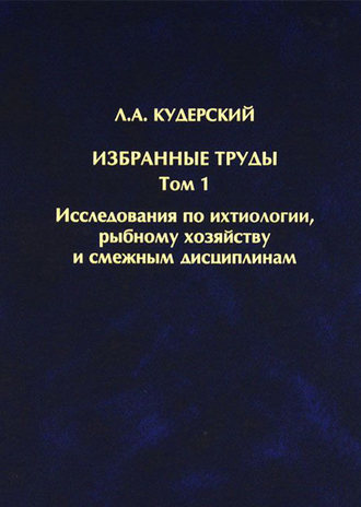 Л. А. Кудерский. Избранные труды. Исследования по ихтиологии, рыбному хозяйству и смежным дисциплинам. Том 1