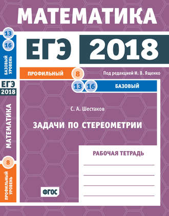. ЕГЭ 2018. Математика. Задачи по стереометрии. Задача 8 (профильный уровень). Задачи 13 и 16 (базовый уровень). Рабочая тетрадь