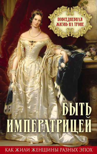. Быть императрицей. Повседневная жизнь на троне