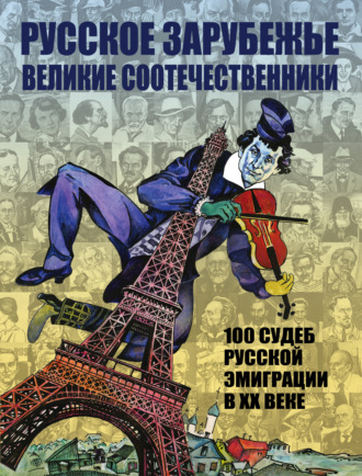 . Русское зарубежье. Великие соотечественники. 100 судеб русской эмиграции в XX веке.