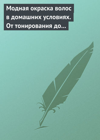 . Модная окраска волос в домашних условиях. От тонирования до укладки
