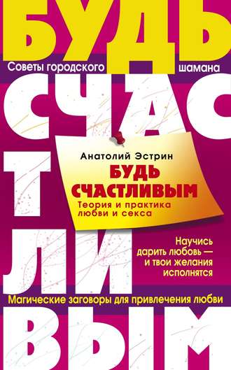 . Будь счастливым. Теория и практика любви и секса. Советы городского шамана