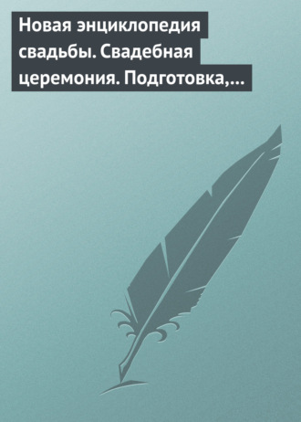 . Новая энциклопедия свадьбы. Свадебная церемония. Подготовка, проведение, организация
