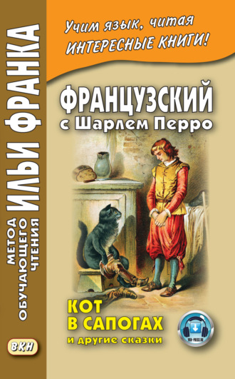 Шарль Перро. Французский с Шарлем Перро. Кот в сапогах и другие сказки (из сборника «Сказки матушки Гусыни») / Charles Perrault. Contes de ma Mère l’Oye