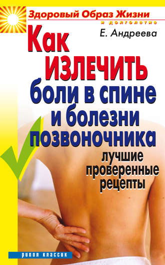 Екатерина Алексеевна Андреева. Как излечить боли в спине и болезни позвоночника. Лучшие проверенные рецепты