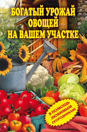 . Богатый урожай овощей на вашем участке. В помощь любимым огородникам!
