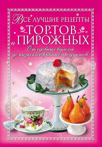 . Все лучшие рецепты тортов и пирожных. От сдобных булочек до низкокалорийных продуктов