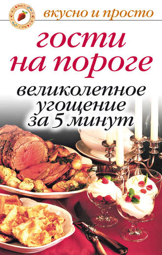 . Гости на пороге. Великолепное угощение за 5 минут