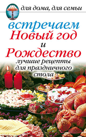 . Встречаем Новый год и Рождество: Лучшие рецепты для праздничного стола