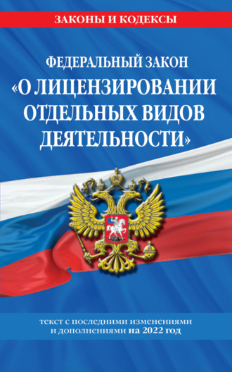 . Федеральный закон «О лицензировании отдельных видов деятельности». Текст с изменениями и дополнениями на 2022 год