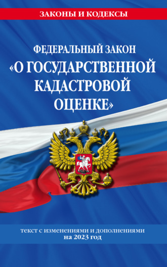 . Федеральный закон «О государственной кадастровой оценке». Текст с изменениями и дополнениями на 2023 год