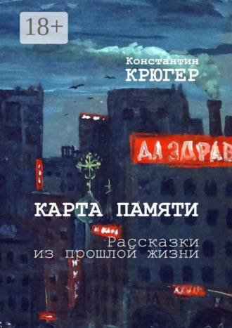 Константин Крюгер. Карта памяти. Рассказки из прошлой жизни