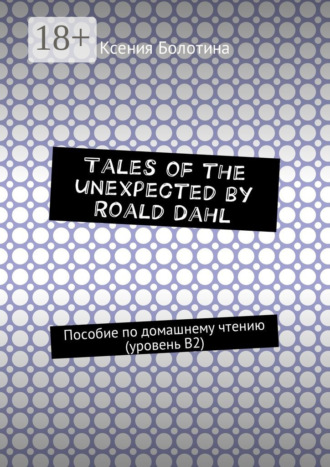 Ксения Эдуардовна Болотина. Tales of the unexpected by Roald Dahl. Пособие по домашнему чтению (уровень В2)