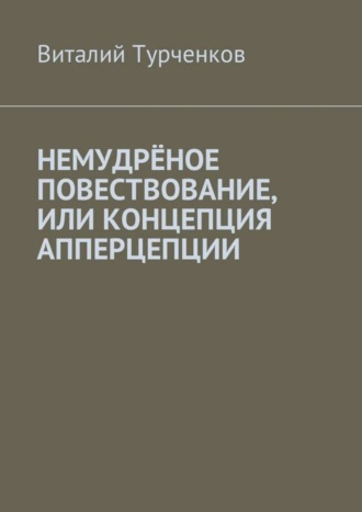 Виталий Юрьевич Турченков. Немудрёное повествование, или Концепция апперцепции