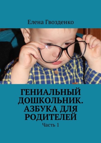 . Гениальный дошкольник. Азбука для родителей. Часть 1
