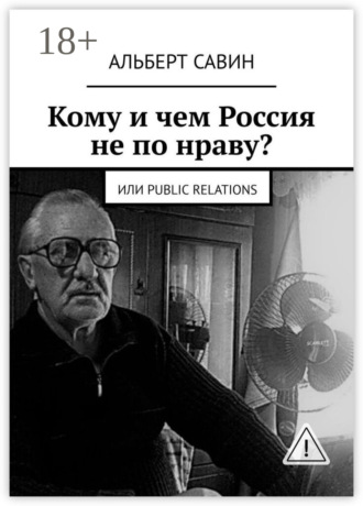Альберт Федорович Савин. Кому и чем Россия не по нраву? Или Рublic Rеlations