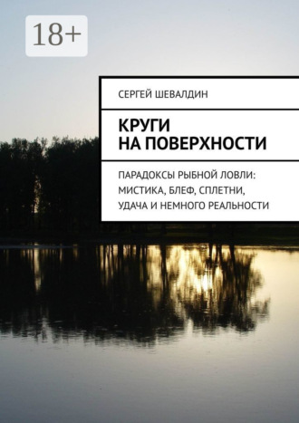 Сергей Владимирович Шевалдин. Круги на поверхности. Парадоксы рыбной ловли: мистика, блеф, сплетни, удача и немного реальности