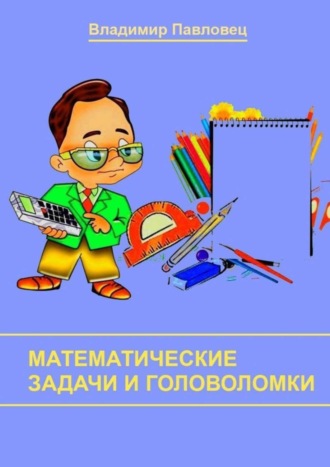 Владимир Павловец. Математические задачи и головоломки. Для школьников младших и старших классов