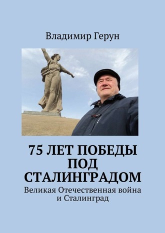Владимир Герун. 75 лет Победы под Сталинградом. Великая Отечественная война и Сталинград