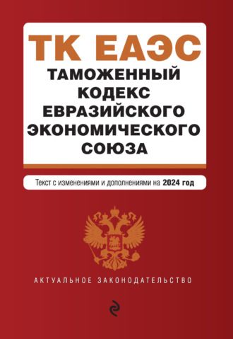 . Таможенный кодекс Евразийского экономического союза. Текст с изменениями и дополнениями на 2024 год