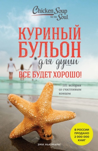 . Куриный бульон для души. Все будет хорошо! 101 история со счастливым концом