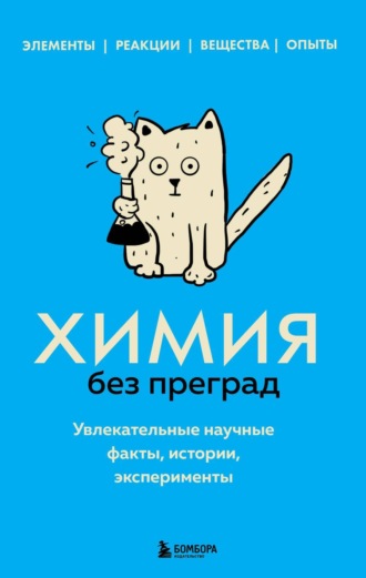 . Химия без преград. Увлекательные научные факты, истории, эксперименты