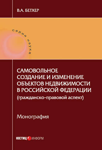 Вера Бетхер. Самовольное создание и изменение объектов недвижимости в Российской Федерации (гражданско-правовой аспект)