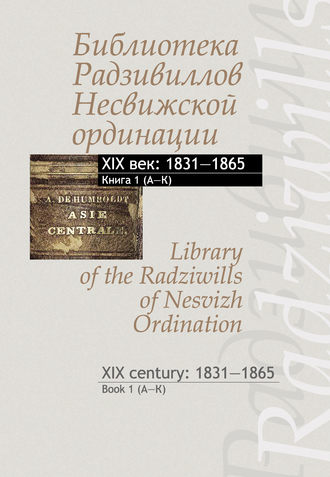 . Библиотека Радзивиллов Несвижской ординации. XIX век: 1831–1865. Книга 1 (А–К) / Library of the Radziwills of Nesvizh Ordination. XIX century: 1831–1865. Book 1 (A–K)