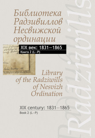 . Библиотека Радзивиллов Несвижской ординации. XIX век: 1831–1865. Книга 2 (L–P) / Library of the Radziwills of Nesvizh Ordination. XIX century: 1831–1865. Book 2 (L–P)