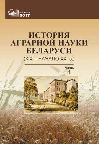 Коллектив авторов. История аграрной науки Беларуси (XIX – начало XXI в.). Часть 1