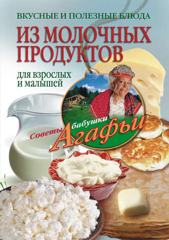 . Вкусные и полезные блюда из молочных продуктов. Для взрослых и малышей