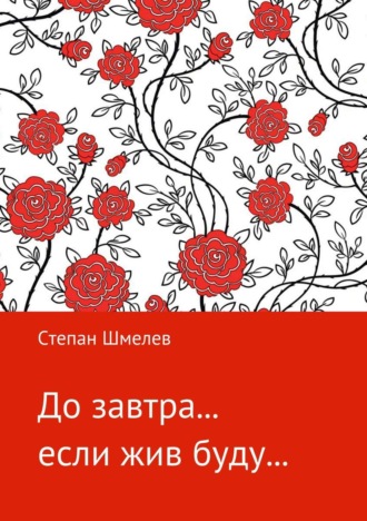 Степан Викторович Шмелев. До завтра… если жив буду…