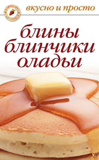 . Блины, блинчики, оладьи