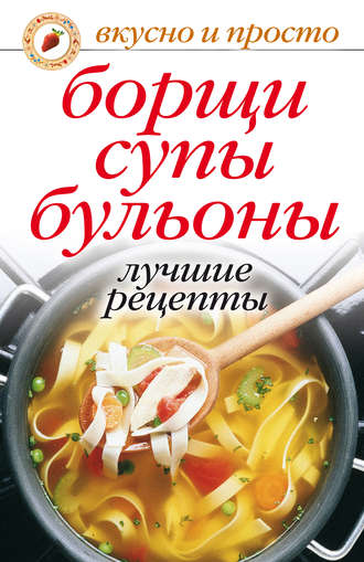 . Борщи, супы, бульоны. Лучшие рецепты