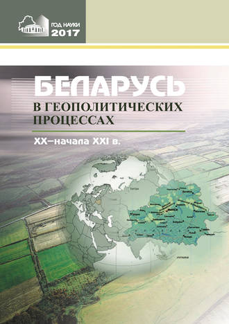 . Беларусь в геополитических процессах ХХ – начала ХХІ в.