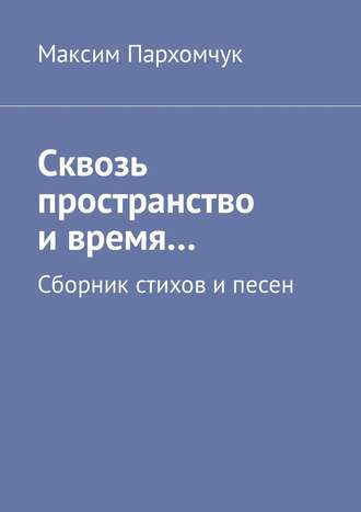 . Сквозь пространство и время… Сборник стихов и песен