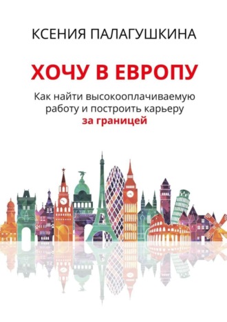 . Хочу в Европу. Как найти высокооплачиваемую работу и построить карьеру за границей