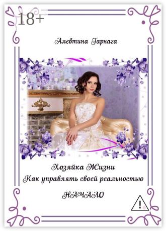 Алевтина Гарнага. Хозяйка жизни. Как управлять своей реальностью. Начало