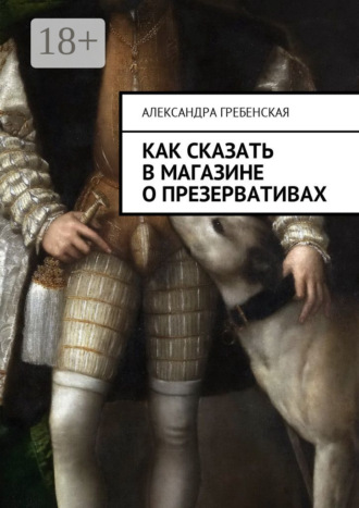 Александра Гребенская. Как сказать в магазине о презервативах
