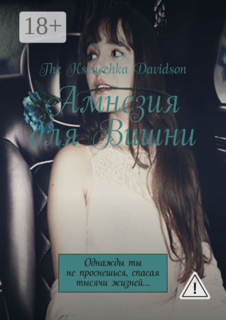 The Ksenechka Davidson. Амнезия для Вишни. Однажды ты не проснешься, спасая тысячи жизней…