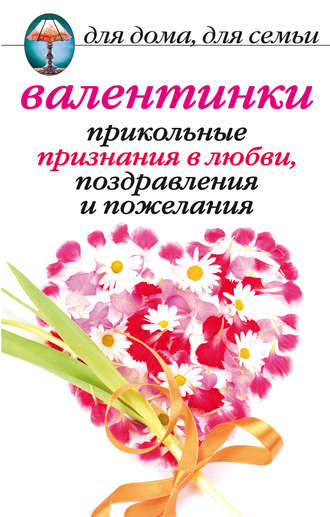 Анна Павловна Бышкина. Валентинки: Прикольные признания в любви, поздравления и пожелания