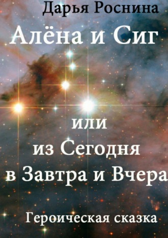 Дарья Дмитриевна Роснина. Алена и Сиг, или Из сегодня в завтра и вчера