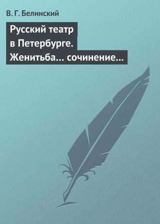 . Русский театр в Петербурге. Женитьба… сочинение Н. В. Гоголя (автора «Ревизора»). Русская боярыня XVII столетия… Соч. П. Г. Ободовского