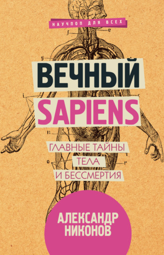 . Вечный sapiens. Главные тайны тела и бессмертия