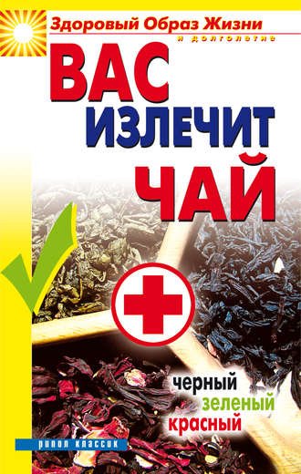 . Вас излечит чай. Черный, зеленый, красный