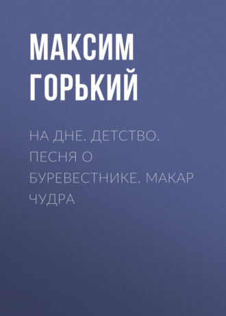 . На дне. Детство. Песня о Буревестнике. Макар Чудра