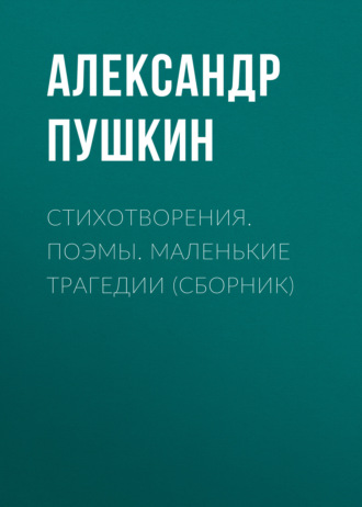 . Стихотворения. Поэмы. Маленькие трагедии (сборник)