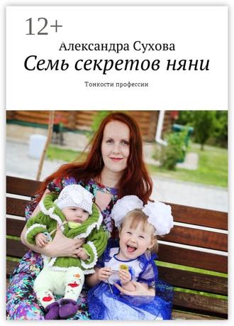 Александра Сухова. Семь секретов няни. Тонкости профессии