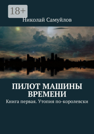 Николай Самуйлов. Пилот Машины времени. Книга первая. Утопия по-королевски